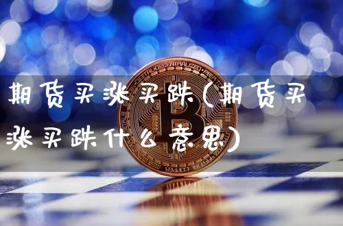 期货买涨买跌(期货买涨买跌什么意思)_https://www.erdeww.com_期货行情_第1张
