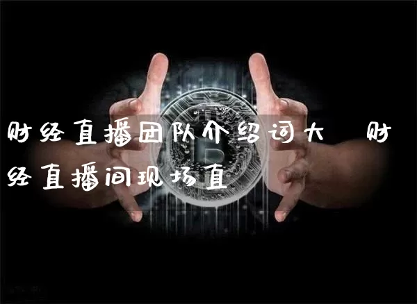 财经直播团队介绍词大兿财经直播间现场直撿_https://www.erdeww.com_期货知识_第1张