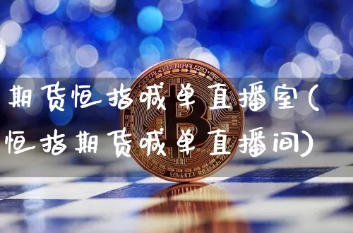 期货恒指喊单直播室(恒指期货喊单直播间)_https://www.erdeww.com_期货资讯_第1张
