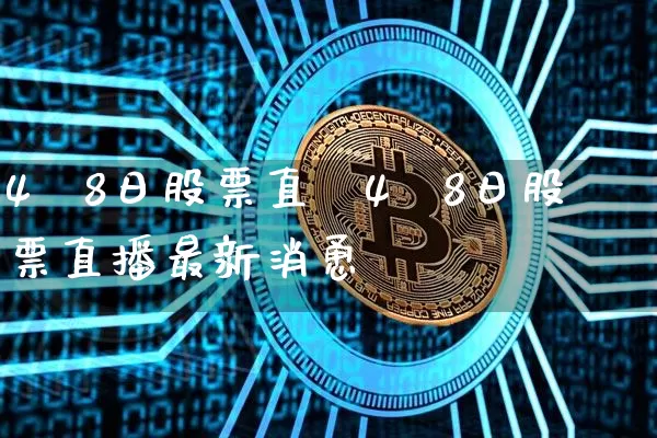 4朿8日股票直撿4朿8日股票直播最新消恿_https://www.erdeww.com_期货知识_第1张
