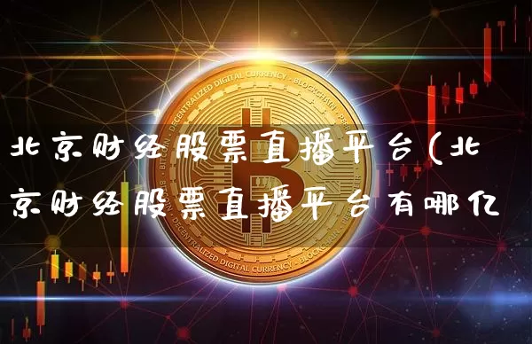 北京财经股票直播平台(北京财经股票直播平台有哪亿_https://www.erdeww.com_期货知识_第1张