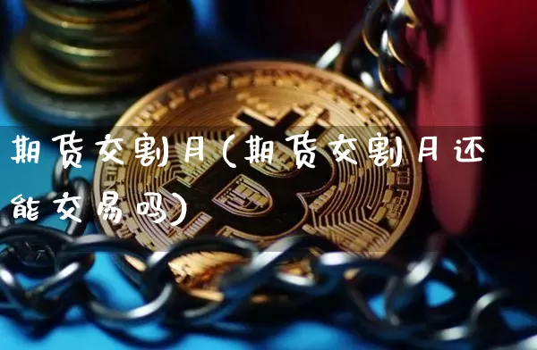 期货交割月(期货交割月还能交易吗)_https://www.erdeww.com_期货资讯_第1张