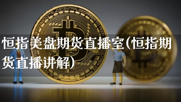 恒指美盘期货直播室(恒指期货直播讲解)_https://www.erdeww.com_期货行情_第1张