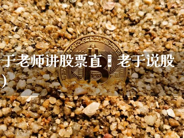 于老师讲股票直撿老于说股)_https://www.erdeww.com_期货行情_第1张