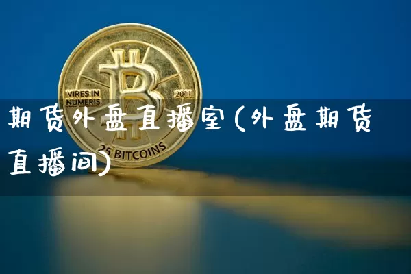 期货外盘直播室(外盘期货直播间)_https://www.erdeww.com_期货行情_第1张