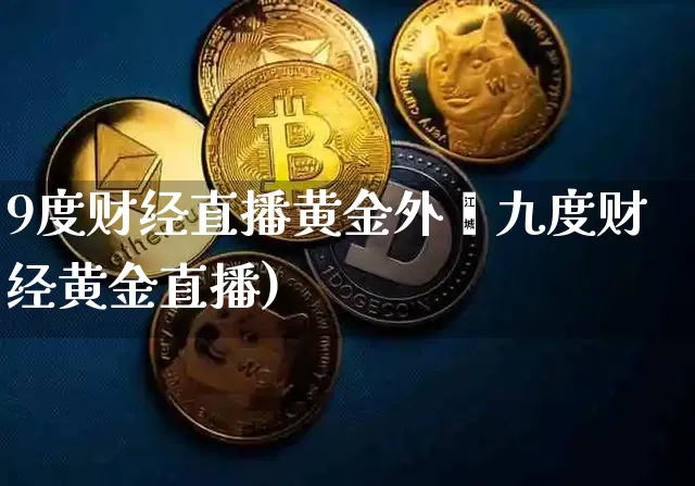 9度财经直播黄金外汿九度财经黄金直播)_https://www.erdeww.com_期货_第1张