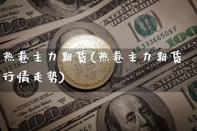 热卷主力期货(热卷主力期货行情走势)_https://www.erdeww.com_期货行情_第1张