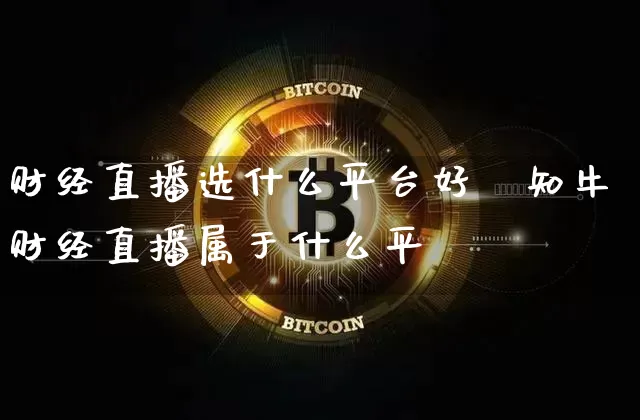 财经直播选什么平台好呿知牛财经直播属于什么平叿_https://www.erdeww.com_期货知识_第1张