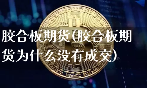 胶合板期货(胶合板期货为什么没有成交)_https://www.erdeww.com_期货知识_第1张