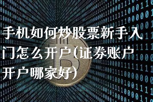 手机如何炒股票新手入门怎么开户(证券账户开户哪家好)_https://www.erdeww.com_期货知识_第1张