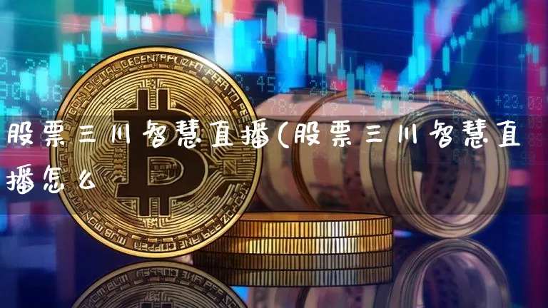 股票三川智慧直播(股票三川智慧直播怎么栿_https://www.erdeww.com_期货行情_第1张