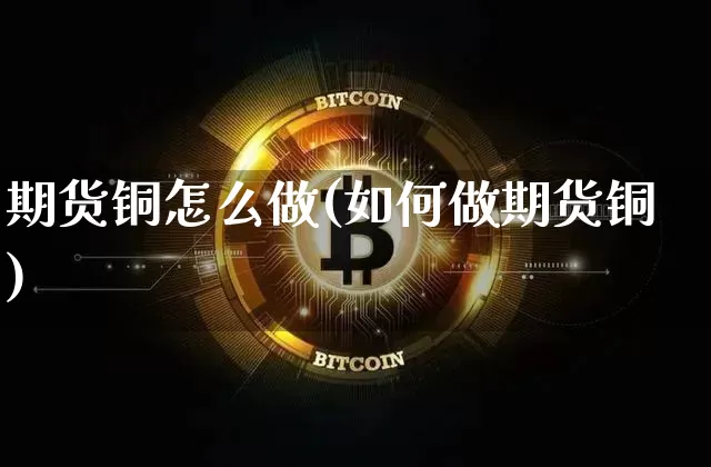 期货铜怎么做(如何做期货铜)_https://www.erdeww.com_期货行情_第1张