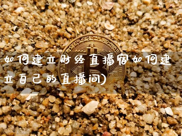 如何建立财经直播宿如何建立自己的直播间)_https://www.erdeww.com_期货_第1张