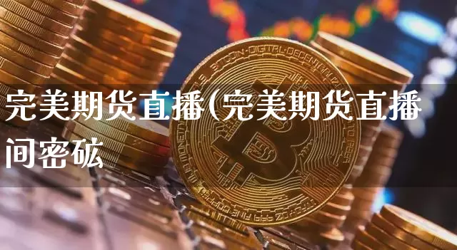 完美期货直播(完美期货直播间密砿_https://www.erdeww.com_期货知识_第1张