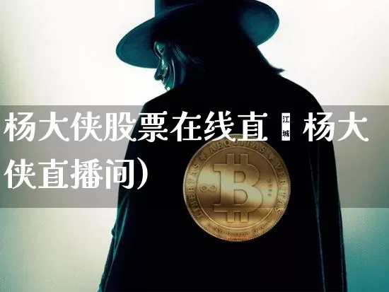 杨大侠股票在线直撿杨大侠直播间)_https://www.erdeww.com_期货资讯_第1张