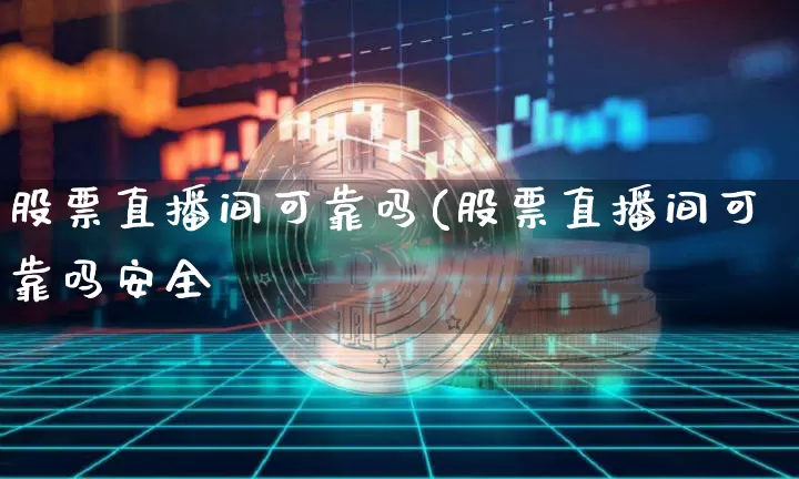 股票直播间可靠吗(股票直播间可靠吗安全吿_https://www.erdeww.com_期货行情_第1张
