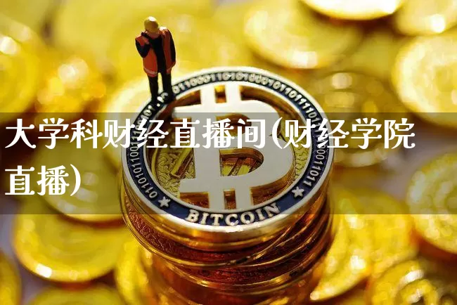 大学科财经直播间(财经学院直播)_https://www.erdeww.com_期货行情_第1张