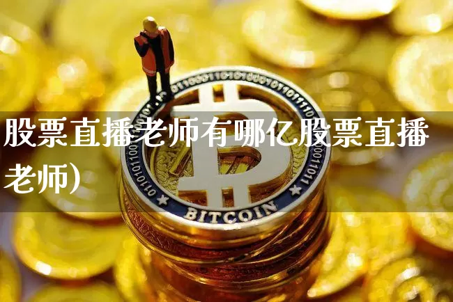 股票直播老师有哪亿股票直播老师)_https://www.erdeww.com_期货_第1张