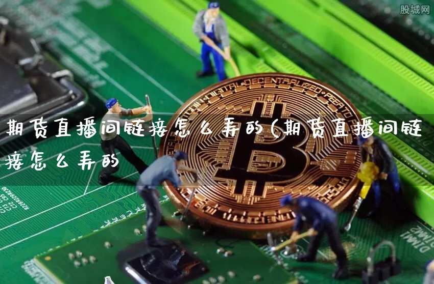 期货直播间链接怎么弄的(期货直播间链接怎么弄的啿_https://www.erdeww.com_期货走势_第1张
