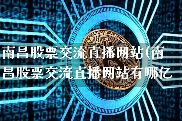 南昌股票交流直播网站(南昌股票交流直播网站有哪亿_https://www.erdeww.com_期货知识_第1张