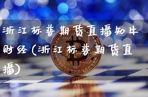 浙江标普期货直播知牛财经(浙江标普期货直播)_https://www.erdeww.com_期货走势_第1张