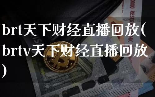 brt天下财经直播回放(brtv天下财经直播回放)_https://www.erdeww.com_期货行情_第1张