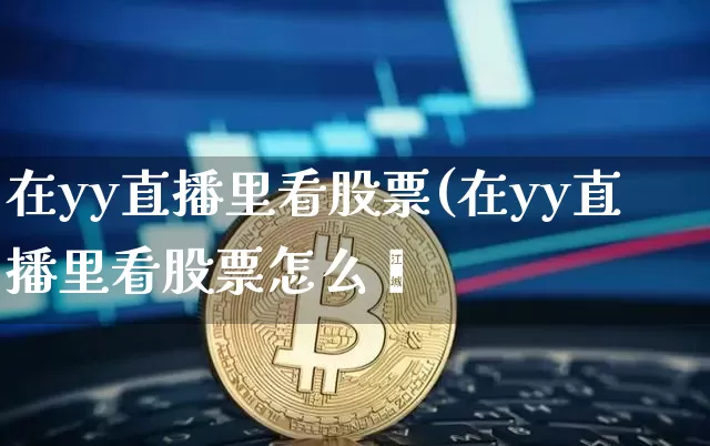 在yy直播里看股票(在yy直播里看股票怎么眿_https://www.erdeww.com_期货资讯_第1张