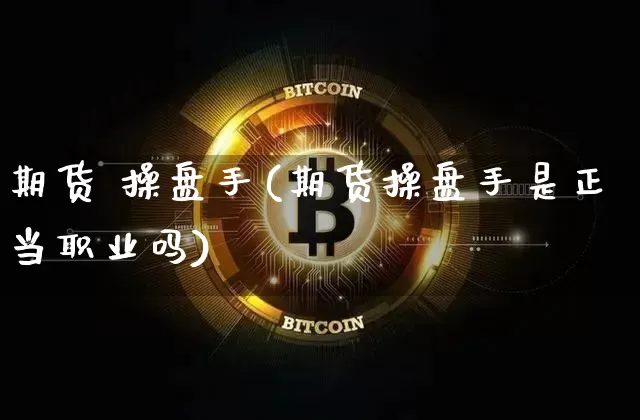 期货 操盘手(期货操盘手是正当职业吗)_https://www.erdeww.com_期货资讯_第1张