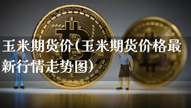 玉米期货价(玉米期货价格最新行情走势图)_https://www.erdeww.com_期货资讯_第1张