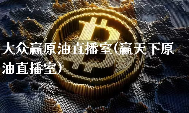 大众赢原油直播室(赢天下原油直播室)_https://www.erdeww.com_期货知识_第1张
