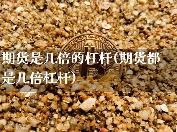 期货是几倍的杠杆(期货都是几倍杠杆)_https://www.erdeww.com_期货行情_第1张