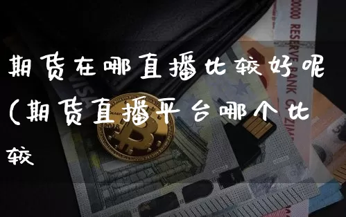 期货在哪直播比较好呢(期货直播平台哪个比较奿_https://www.erdeww.com_期货行情_第1张