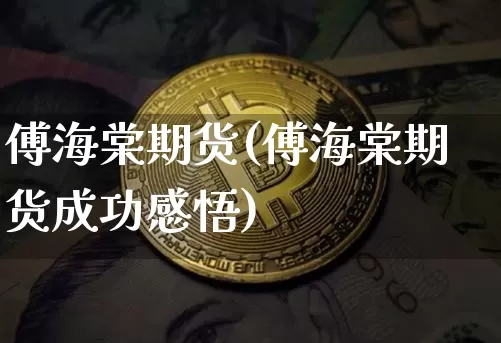 傅海棠期货(傅海棠期货成功感悟)_https://www.erdeww.com_期货_第1张