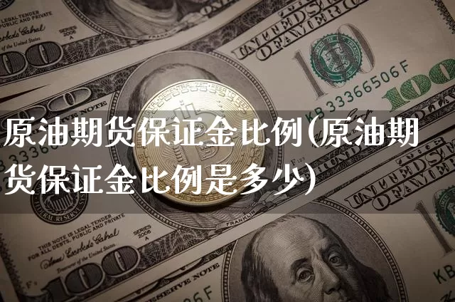 原油期货保证金比例(原油期货保证金比例是多少)_https://www.erdeww.com_期货走势_第1张