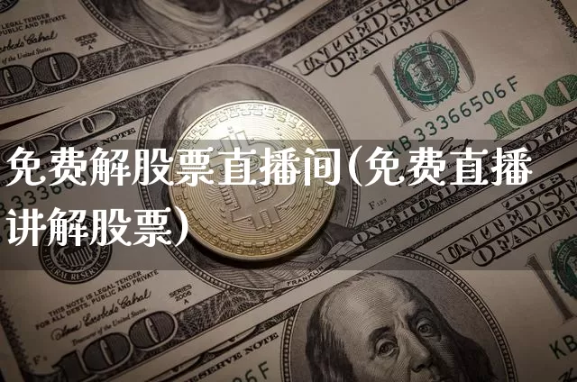 免费解股票直播间(免费直播讲解股票)_https://www.erdeww.com_期货走势_第1张