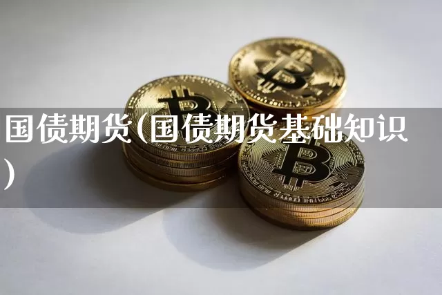 国债期货(国债期货基础知识)_https://www.erdeww.com_期货行情_第1张