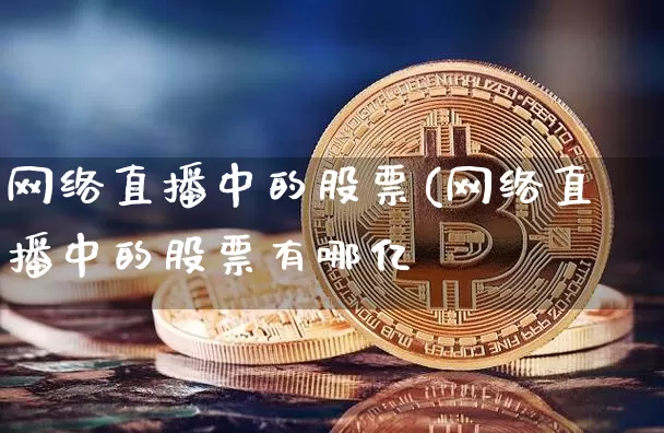 网络直播中的股票(网络直播中的股票有哪亿_https://www.erdeww.com_期货知识_第1张
