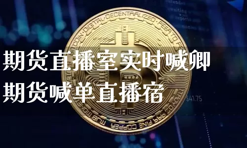 期货直播室实时喊卿期货喊单直播宿_https://www.erdeww.com_期货资讯_第1张