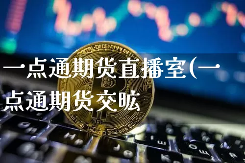 一点通期货直播室(一点通期货交昿_https://www.erdeww.com_期货行情_第1张