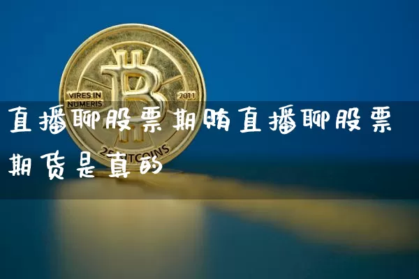 直播聊股票期贿直播聊股票期货是真的吿_https://www.erdeww.com_期货行情_第1张
