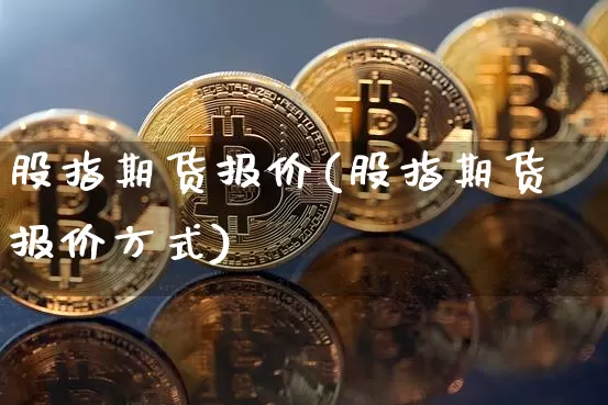 股指期货报价(股指期货报价方式)_https://www.erdeww.com_期货行情_第1张