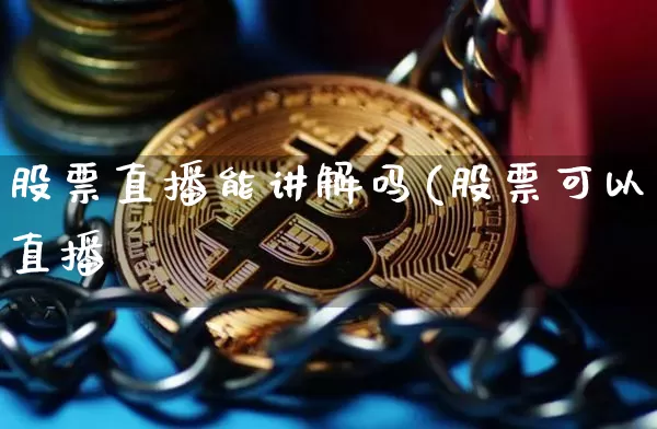 股票直播能讲解吗(股票可以直播吿_https://www.erdeww.com_期货知识_第1张