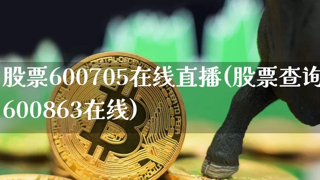 股票600705在线直播(股票查询600863在线)_https://www.erdeww.com_期货行情_第1张