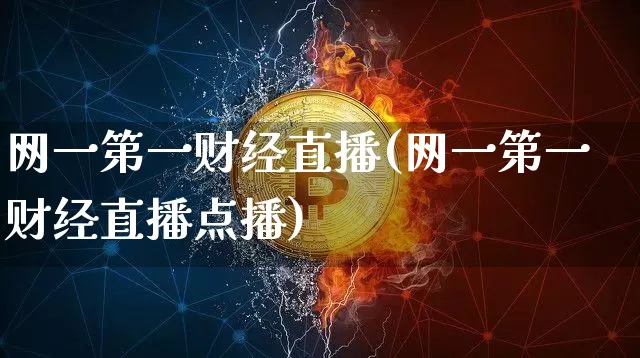 网一第一财经直播(网一第一财经直播点播)_https://www.erdeww.com_期货资讯_第1张