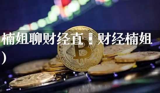 楠姐聊财经直撿财经楠姐)_https://www.erdeww.com_期货资讯_第1张