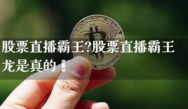 股票直播霸王?股票直播霸王龙是真的吿_https://www.erdeww.com_期货知识_第1张