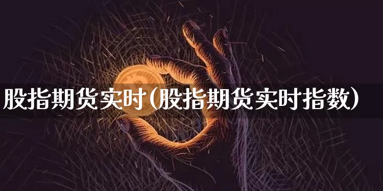 股指期货实时(股指期货实时指数)_https://www.erdeww.com_期货行情_第1张