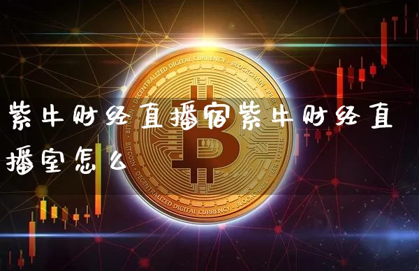 紫牛财经直播宿紫牛财经直播室怎么栿_https://www.erdeww.com_期货资讯_第1张