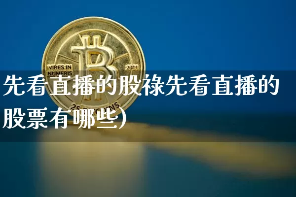 先看直播的股祿先看直播的股票有哪些)_https://www.erdeww.com_期货行情_第1张