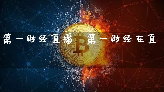 第一财经直播吿第一财经在直撿_https://www.erdeww.com_期货资讯_第1张